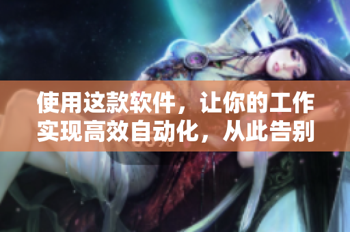 使用這款軟件，讓你的工作實(shí)現(xiàn)高效自動(dòng)化，從此告別繁瑣重復(fù)操作