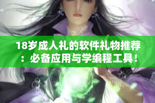 18歲成人禮的軟件禮物推薦：必備應(yīng)用與學(xué)編程工具！