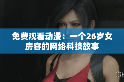 免費觀看動漫：一個26歲女房客的網(wǎng)絡(luò)科技故事