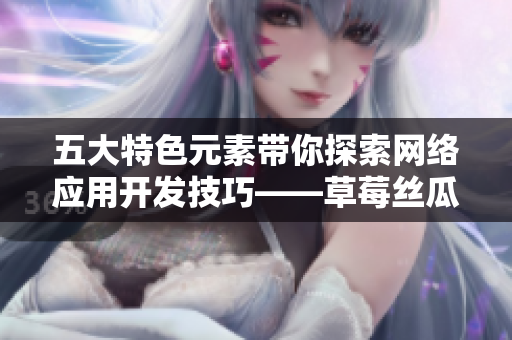 五大特色元素帶你探索網(wǎng)絡應用開發(fā)技巧——草莓絲瓜香蕉向日葵留言