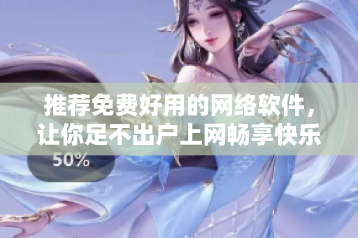 推薦免費好用的網(wǎng)絡(luò)軟件，讓你足不出戶上網(wǎng)暢享快樂