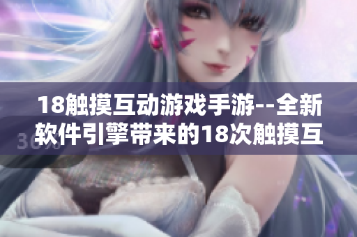 18觸摸互動(dòng)游戲手游--全新軟件引擎帶來(lái)的18次觸摸互動(dòng)游戲創(chuàng)新