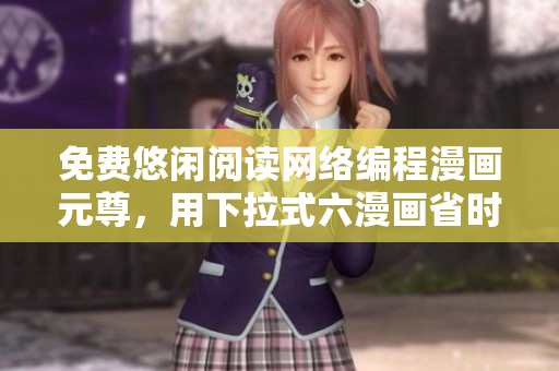 免費(fèi)悠閑閱讀網(wǎng)絡(luò)編程漫畫元尊，用下拉式六漫畫省時省心！