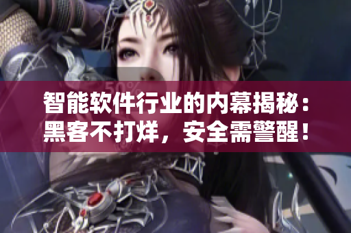 智能軟件行業(yè)的內(nèi)幕揭秘：黑客不打烊，安全需警醒！