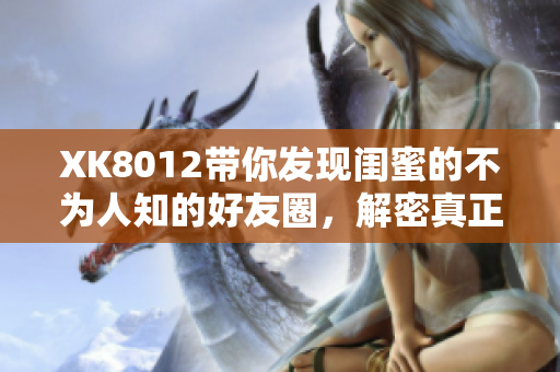 XK8012帶你發(fā)現(xiàn)閨蜜的不為人知的好友圈，解密真正的友誼密碼