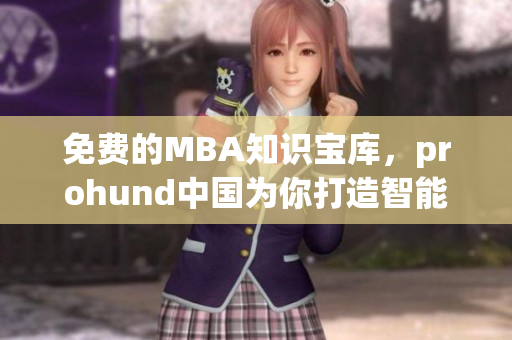 免費的MBA知識寶庫，prohund中國為你打造智能化學習平臺