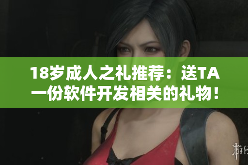 18歲成人之禮推薦：送TA一份軟件開發(fā)相關(guān)的禮物！