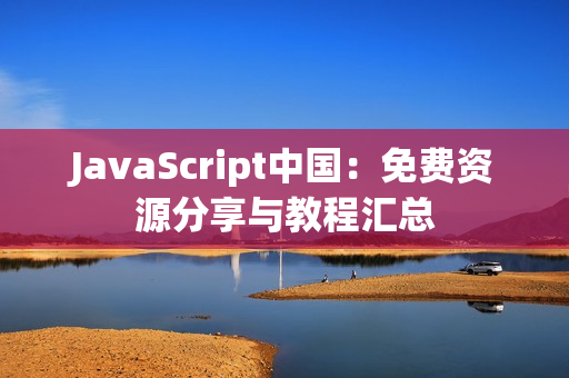 JavaScript中國(guó)：免費(fèi)資源分享與教程匯總