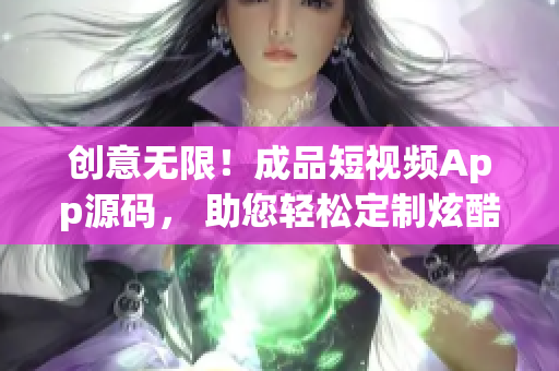 創(chuàng)意無限！成品短視頻App源碼， 助您輕松定制炫酷短片
