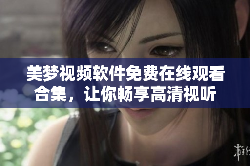 美夢(mèng)視頻軟件免費(fèi)在線觀看合集，讓你暢享高清視聽(tīng)