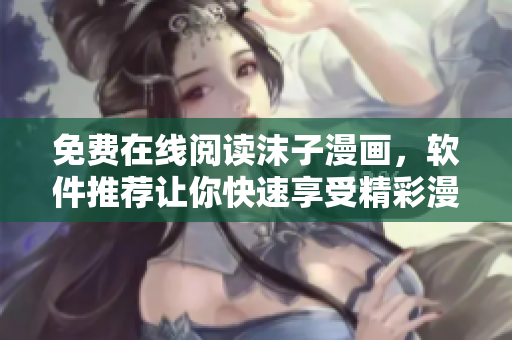 免費在線閱讀沫子漫畫，軟件推薦讓你快速享受精彩漫畫世界