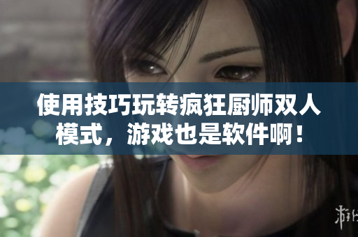 使用技巧玩轉(zhuǎn)瘋狂廚師雙人模式，游戲也是軟件??！