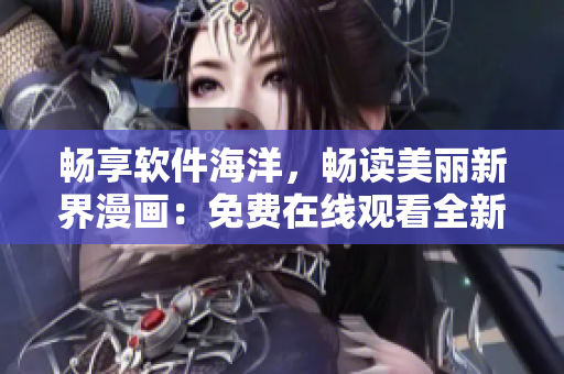 暢享軟件海洋，暢讀美麗新界漫畫(huà)：免費(fèi)在線觀看全新科技時(shí)代漫畫(huà)佳作