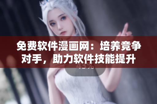 免費(fèi)軟件漫畫網(wǎng)：培養(yǎng)競爭對手，助力軟件技能提升