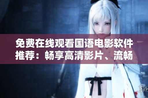 免費(fèi)在線觀看國語電影軟件推薦：暢享高清影片、流暢播放體驗(yàn)