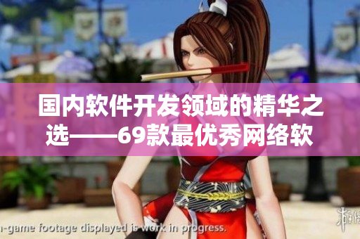 國(guó)內(nèi)軟件開發(fā)領(lǐng)域的精華之選——69款最優(yōu)秀網(wǎng)絡(luò)軟件產(chǎn)品