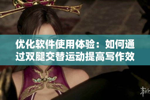 優(yōu)化軟件使用體驗(yàn)：如何通過(guò)雙腿交替運(yùn)動(dòng)提高寫作效率？