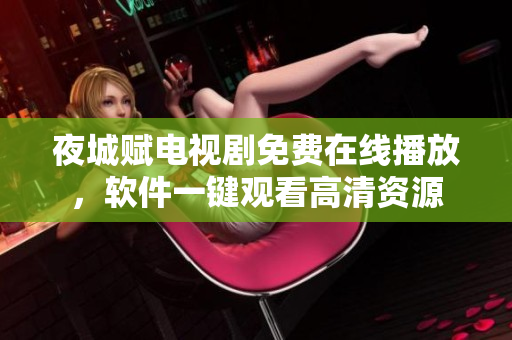 夜城賦電視劇免費(fèi)在線播放，軟件一鍵觀看高清資源