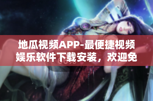 地瓜視頻APP-最便捷視頻娛樂軟件下載安裝，歡迎免費觀看