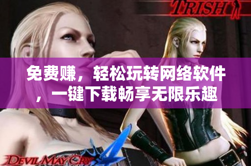 免費賺，輕松玩轉網絡軟件，一鍵下載暢享無限樂趣