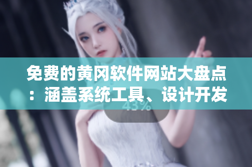 免費(fèi)的黃岡軟件網(wǎng)站大盤點(diǎn)：涵蓋系統(tǒng)工具、設(shè)計(jì)開發(fā)、多媒體等多個(gè)領(lǐng)域！
