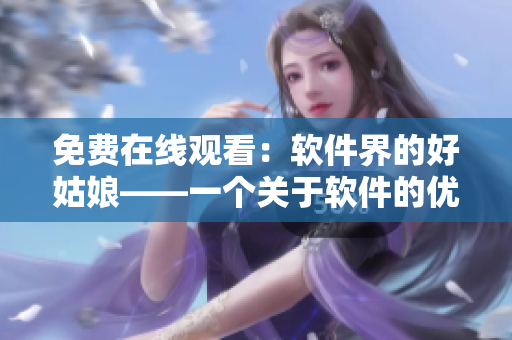 免費在線觀看：軟件界的好姑娘——一個關(guān)于軟件的優(yōu)質(zhì)閱讀資源