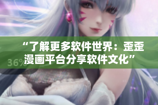 “了解更多軟件世界：歪歪漫畫平臺分享軟件文化”