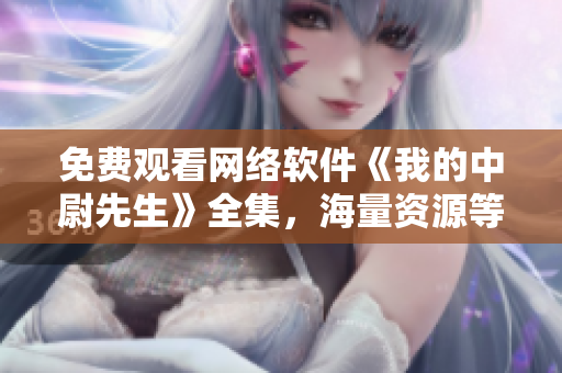 免費(fèi)觀看網(wǎng)絡(luò)軟件《我的中尉先生》全集，海量資源等你觀賞