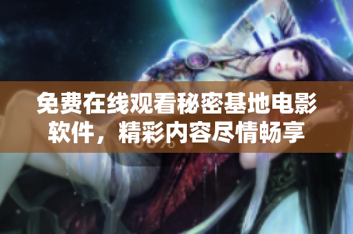 免費(fèi)在線觀看秘密基地電影軟件，精彩內(nèi)容盡情暢享