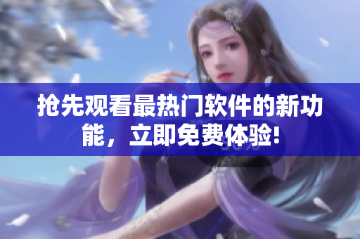 搶先觀看最熱門軟件的新功能，立即免費(fèi)體驗(yàn)!