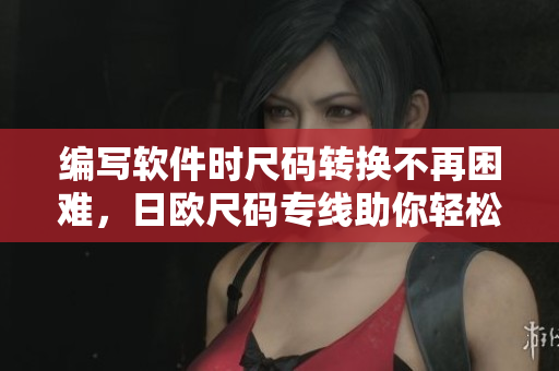 編寫軟件時尺碼轉換不再困難，日歐尺碼專線助你輕松完成！