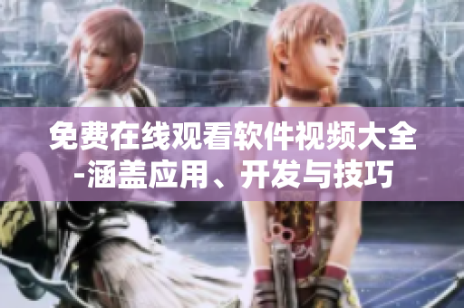 免費(fèi)在線觀看軟件視頻大全-涵蓋應(yīng)用、開(kāi)發(fā)與技巧