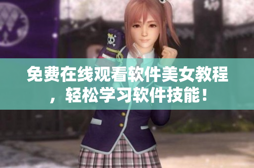 免費(fèi)在線觀看軟件美女教程，輕松學(xué)習(xí)軟件技能！
