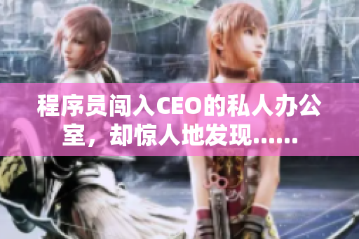 程序員闖入CEO的私人辦公室，卻驚人地發(fā)現(xiàn)......