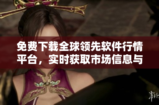 免費(fèi)下載全球領(lǐng)先軟件行情平臺(tái)，實(shí)時(shí)獲取市場(chǎng)信息與交易分析
