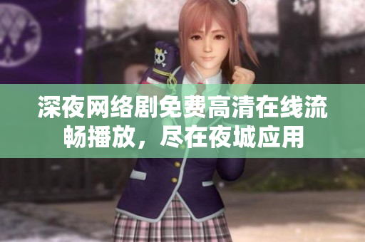 深夜網(wǎng)絡劇免費高清在線流暢播放，盡在夜城應用