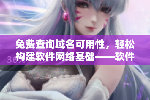 免費查詢域名可用性，輕松構(gòu)建軟件網(wǎng)絡基礎——軟件網(wǎng)絡域名查詢工具