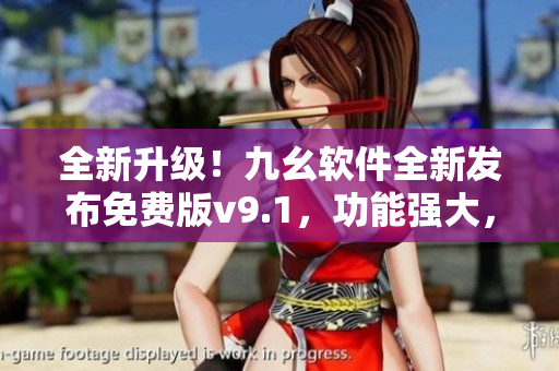全新升級(jí)！九幺軟件全新發(fā)布免費(fèi)版v9.1，功能強(qiáng)大，操作簡(jiǎn)便