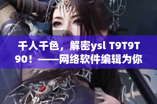 千人千色，解密ysl T9T9T90！——網(wǎng)絡(luò)軟件編輯為你揭秘