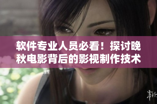 軟件專業(yè)人員必看！探討晚秋電影背后的影視制作技術和軟件應用