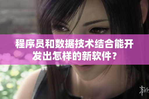 程序員和數(shù)據(jù)技術(shù)結(jié)合能開發(fā)出怎樣的新軟件？