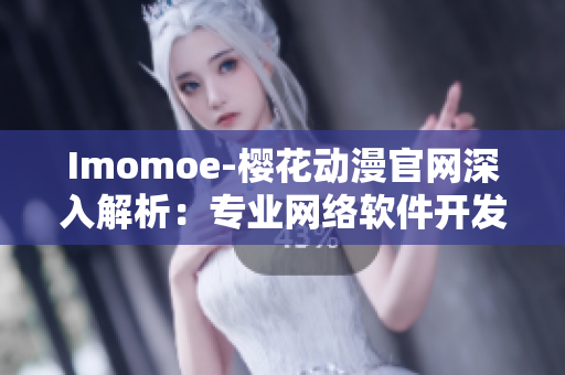 Imomoe-櫻花動(dòng)漫官網(wǎng)深入解析：專業(yè)網(wǎng)絡(luò)軟件開發(fā)技術(shù)分享