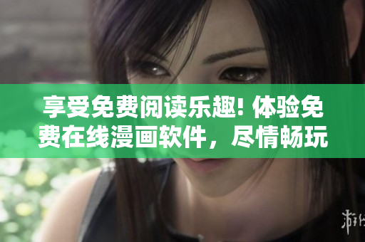 享受免費(fèi)閱讀樂趣! 體驗(yàn)免費(fèi)在線漫畫軟件，盡情暢玩精彩漫畫故事