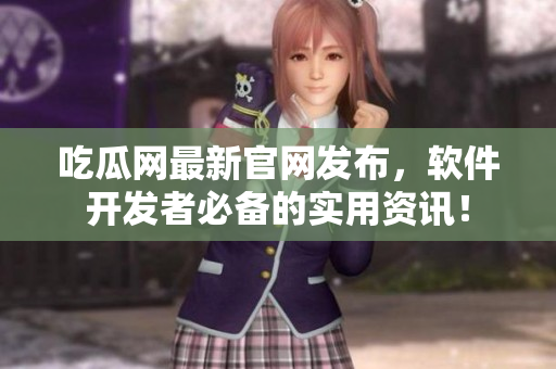 吃瓜網(wǎng)最新官網(wǎng)發(fā)布，軟件開發(fā)者必備的實(shí)用資訊！