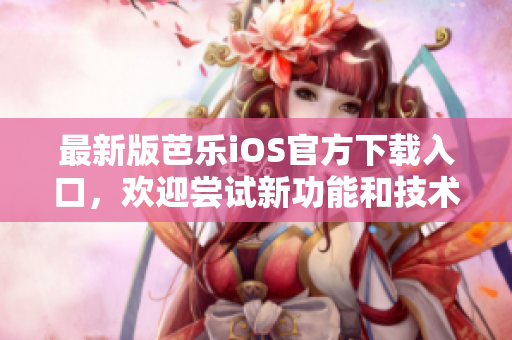 最新版芭樂iOS官方下載入口，歡迎嘗試新功能和技術革新!
