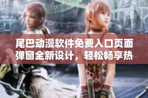 尾巴動漫軟件免費(fèi)入口頁面彈窗全新設(shè)計(jì)，輕松暢享熱門漫畫資源