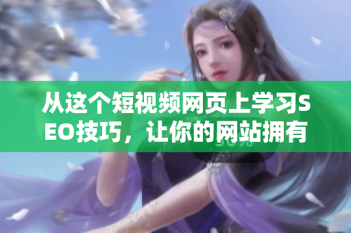 從這個短視頻網(wǎng)頁上學習SEO技巧，讓你的網(wǎng)站擁有更大流量！
