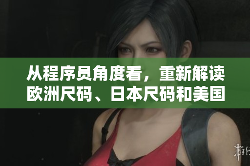 從程序員角度看，重新解讀歐洲尺碼、日本尺碼和美國(guó)專(zhuān)線