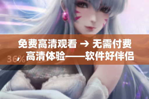 免費高清觀看 → 無需付費，高清體驗——軟件好伴侶