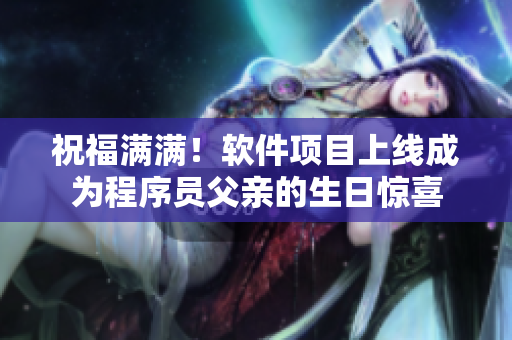 祝福滿滿！軟件項目上線成為程序員父親的生日驚喜